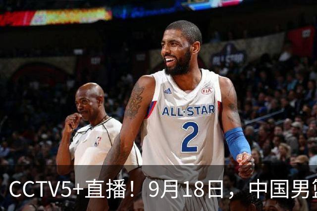 CCTV5+直播！9月18日，中国男篮vs日本，勿忘国耻，中国必胜